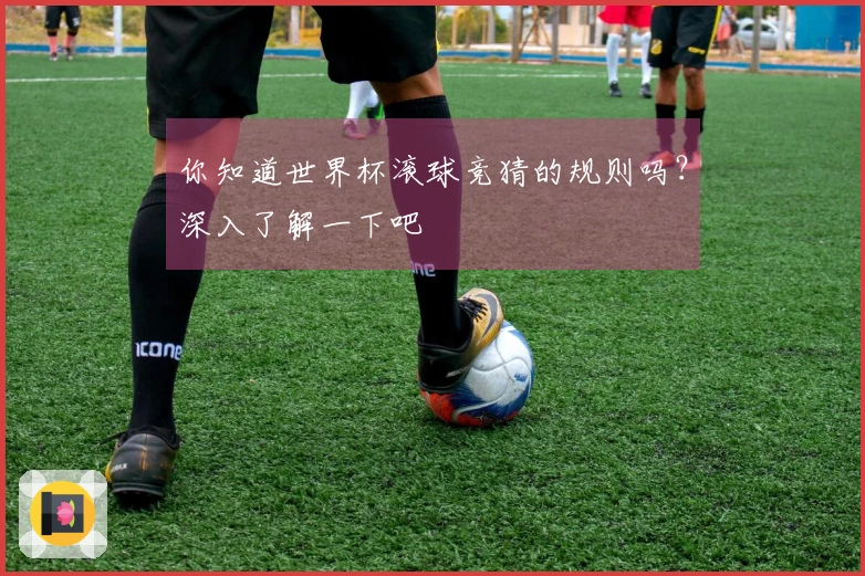 你知道世界杯滚球竞猜的规则吗？深入了解一下吧