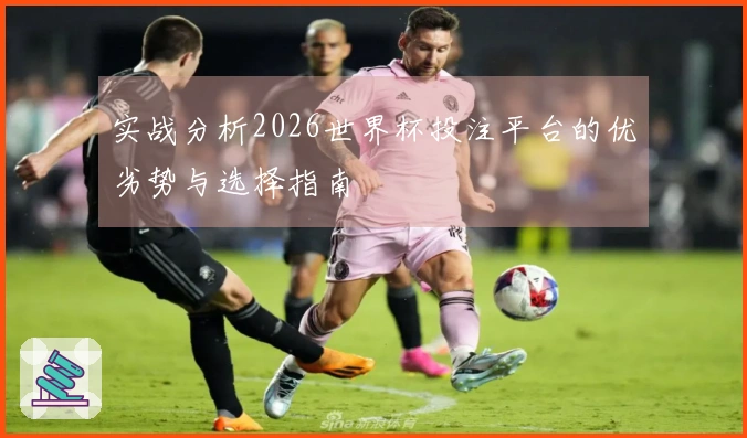 实战分析2026世界杯投注平台的优劣势与选择指南