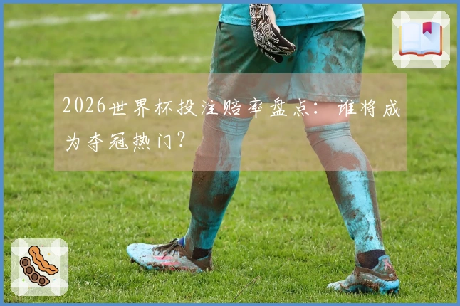 2026世界杯投注赔率盘点：谁将成为夺冠热门？