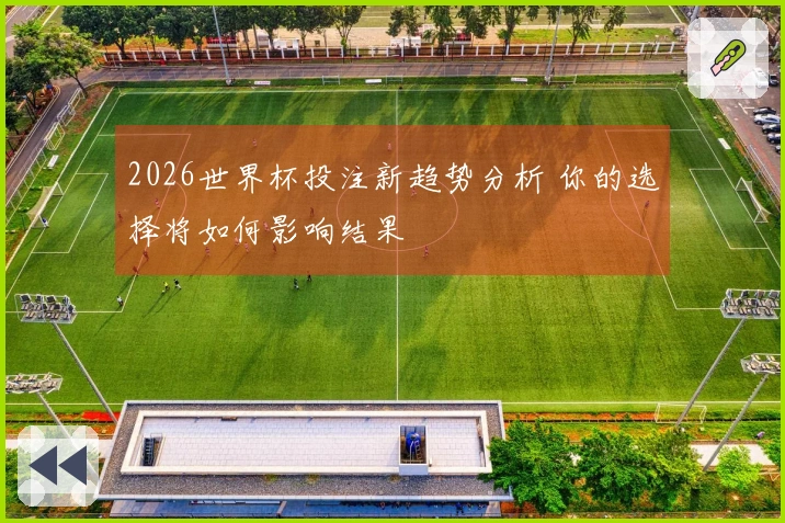 2026世界杯投注新趋势分析 你的选择将如何影响结果