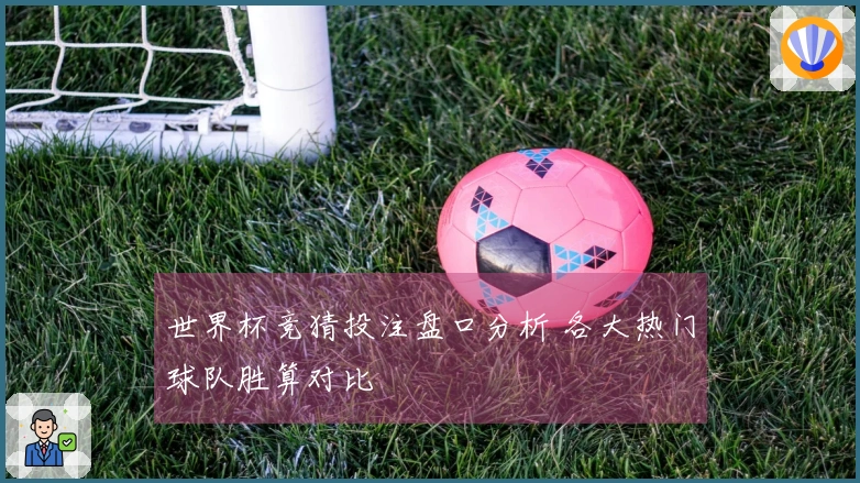 世界杯竞猜投注盘口分析 各大热门球队胜算对比