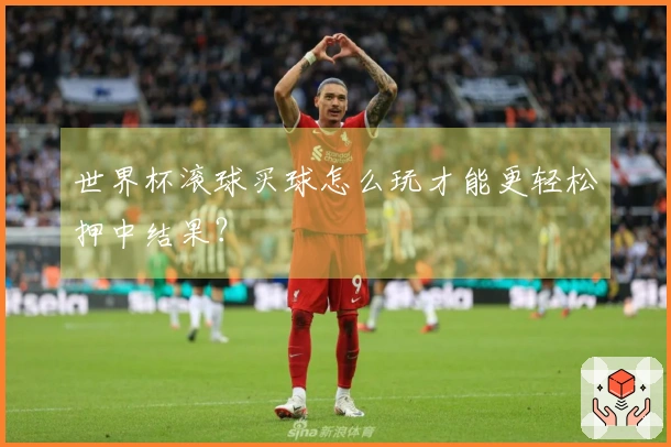 世界杯滚球买球怎么玩才能更轻松押中结果？