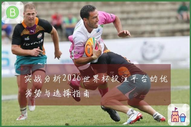 实战分析2026世界杯投注平台的优劣势与选择指南
