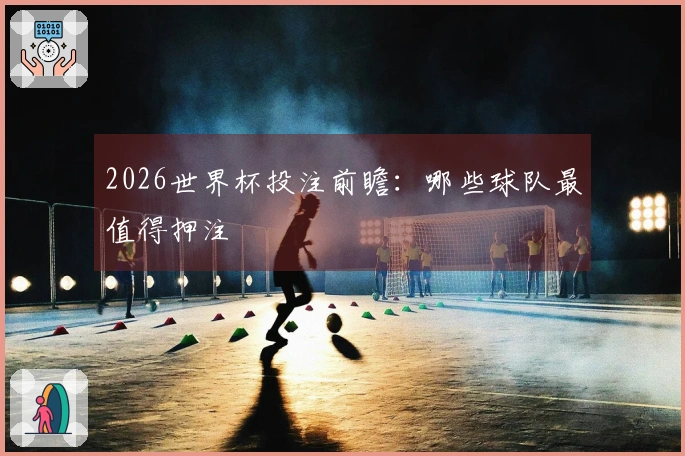 2026世界杯投注前瞻：哪些球队最值得押注