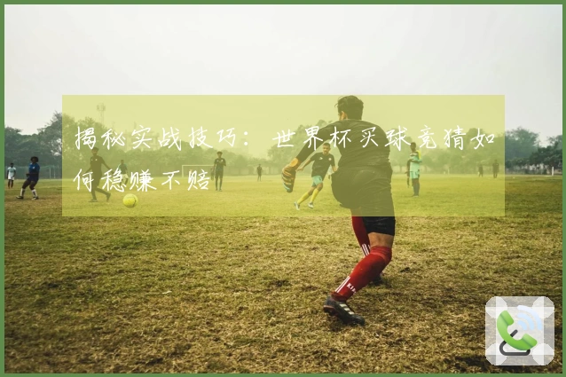揭秘实战技巧：世界杯买球竞猜如何稳赚不赔