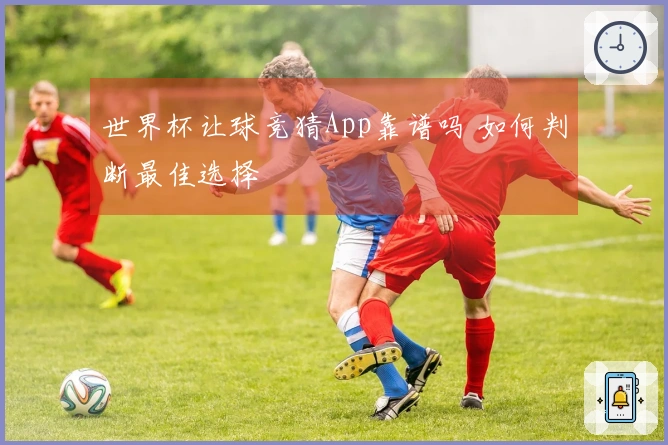 世界杯让球竞猜App靠谱吗 如何判断最佳选择