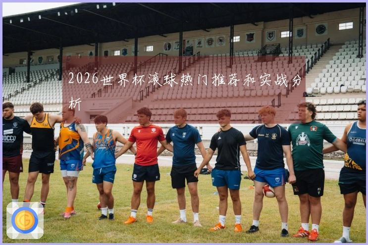 2026世界杯滚球热门推荐和实战分析