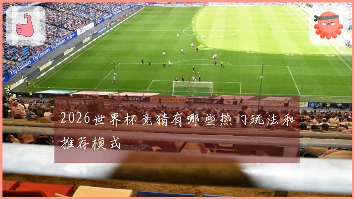 2026世界杯竞猜有哪些热门玩法和推荐模式